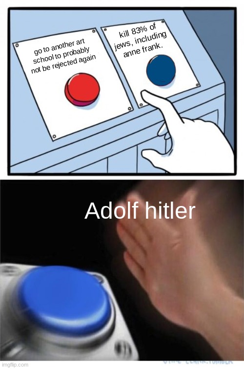 oh no | kill 83% of jews, including anne frank. go to another art school to probably not be rejected again; Adolf hitler | image tagged in two buttons 1 blue | made w/ Imgflip meme maker