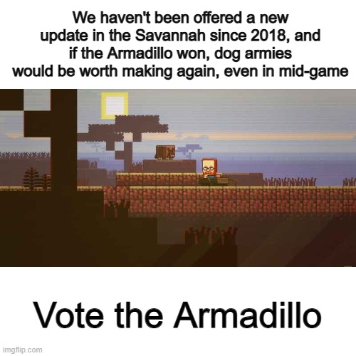 ... | We haven't been offered a new update in the Savannah since 2018, and if the Armadillo won, dog armies would be worth making again, even in mid-game; Vote the Armadillo | made w/ Imgflip meme maker