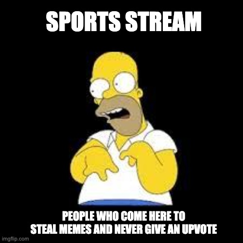 Look Marge | SPORTS STREAM; PEOPLE WHO COME HERE TO STEAL MEMES AND NEVER GIVE AN UPVOTE | image tagged in look marge | made w/ Imgflip meme maker