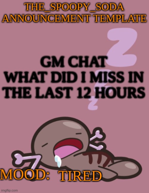 the_spoopy_soda announcement temp | GM CHAT
WHAT DID I MISS IN THE LAST 12 HOURS; TIRED | image tagged in the_spoopy_soda announcement temp | made w/ Imgflip meme maker