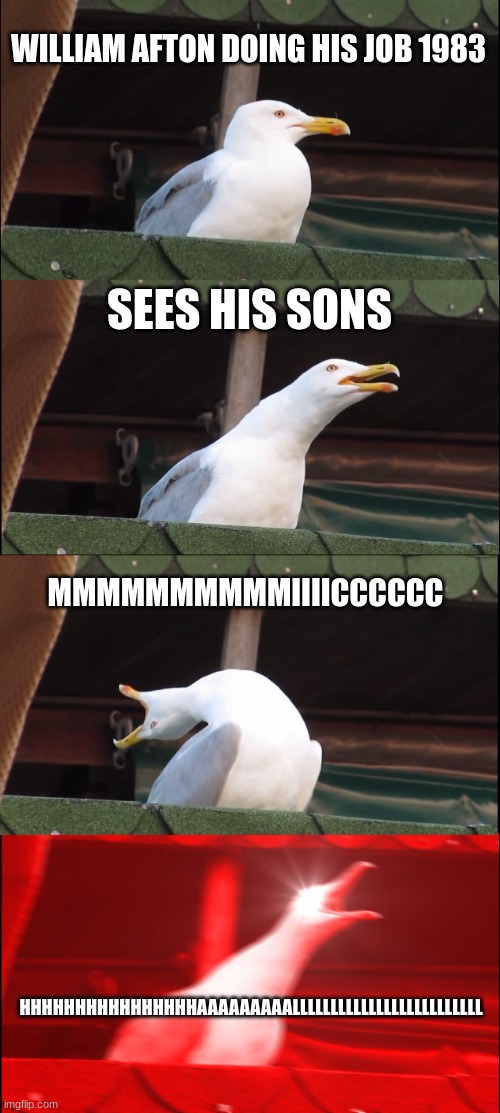 Inhaling Seagull Meme | WILLIAM AFTON DOING HIS JOB 1983; SEES HIS SONS; MMMMMMMMMMIIIICCCCCC; HHHHHHHHHHHHHHHHAAAAAAAAALLLLLLLLLLLLLLLLLLLLLLLLL | image tagged in memes,inhaling seagull | made w/ Imgflip meme maker