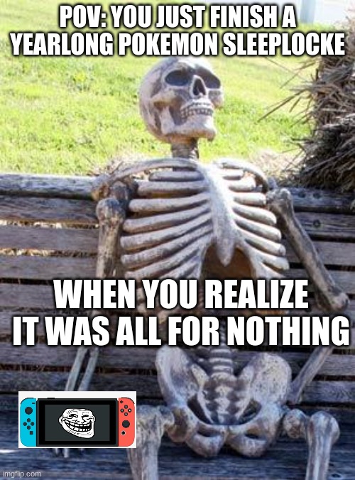 Waiting Skeleton | POV: YOU JUST FINISH A YEARLONG POKEMON SLEEPLOCKE; WHEN YOU REALIZE IT WAS ALL FOR NOTHING | image tagged in memes,waiting skeleton | made w/ Imgflip meme maker