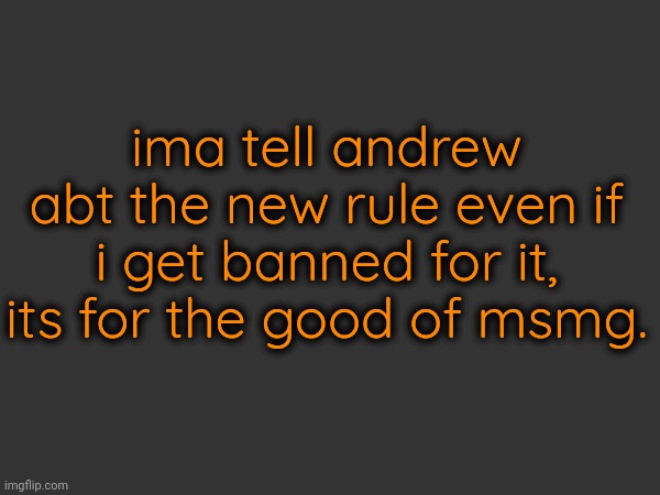 ima tell andrew abt the new rule even if i get banned for it, its for the good of msmg. | made w/ Imgflip meme maker