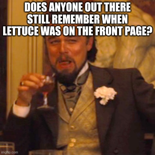 PLEASE tell me you remember. | DOES ANYONE OUT THERE STILL REMEMBER WHEN LETTUCE WAS ON THE FRONT PAGE? | image tagged in memes,laughing leo | made w/ Imgflip meme maker