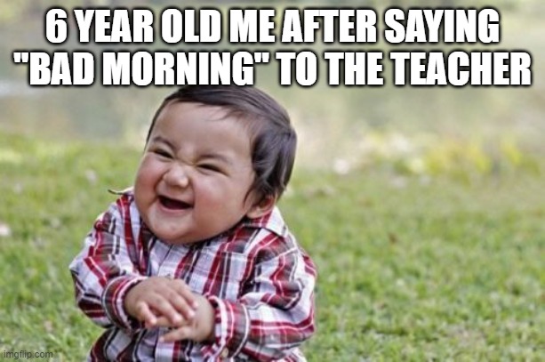 Evil Toddler Meme | 6 YEAR OLD ME AFTER SAYING "BAD MORNING" TO THE TEACHER | image tagged in memes,evil toddler | made w/ Imgflip meme maker