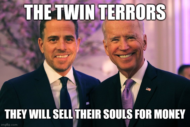 Twin Terrors | THE TWIN TERRORS; THEY WILL SELL THEIR SOULS FOR MONEY | image tagged in joe and hunter biden,funny memes | made w/ Imgflip meme maker
