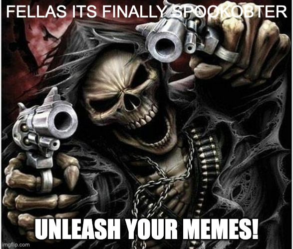 ITS FINALLY HERE | FELLAS ITS FINALLY SPOOKOBTER; UNLEASH YOUR MEMES! | image tagged in badass skeleton | made w/ Imgflip meme maker