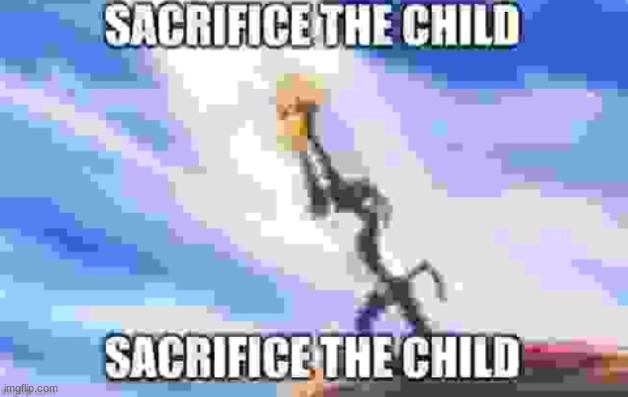 Sacrifice the child | image tagged in sacrifice the child | made w/ Imgflip meme maker