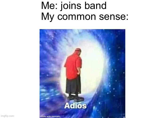 Adios | Me: joins band
My common sense: | image tagged in text adios | made w/ Imgflip meme maker