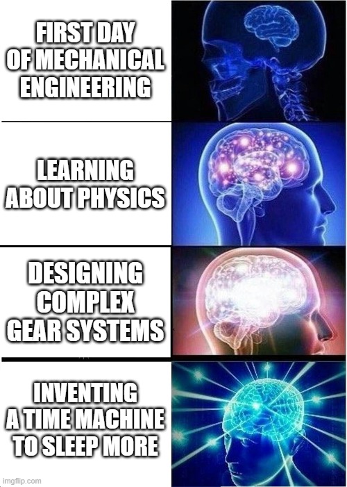 4 years of engineering | FIRST DAY OF MECHANICAL ENGINEERING; LEARNING ABOUT PHYSICS; DESIGNING COMPLEX GEAR SYSTEMS; INVENTING A TIME MACHINE TO SLEEP MORE | image tagged in memes,expanding brain | made w/ Imgflip meme maker