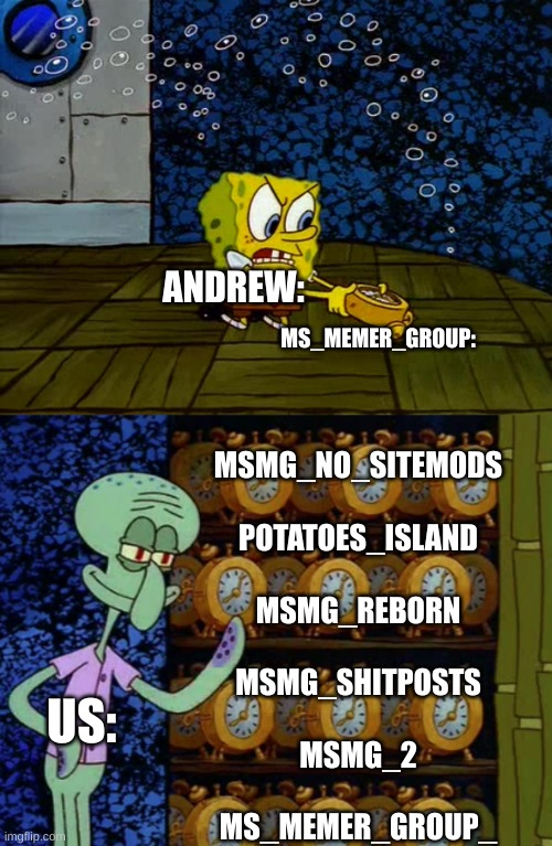 Spongebob vs Squidward Alarm Clocks | MS_MEMER_GROUP:; ANDREW:; MSMG_NO_SITEMODS
 
POTATOES_ISLAND
 
MSMG_REBORN
 
MSMG_SHITPOSTS
 
MSMG_2
 
MS_MEMER_GROUP_; US: | image tagged in spongebob vs squidward alarm clocks | made w/ Imgflip meme maker