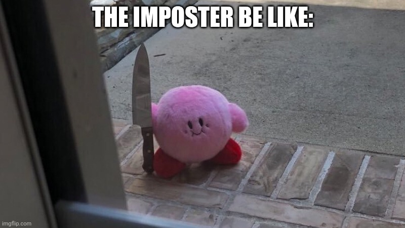 Hes outside | THE IMPOSTER BE LIKE: | image tagged in hes outside | made w/ Imgflip meme maker