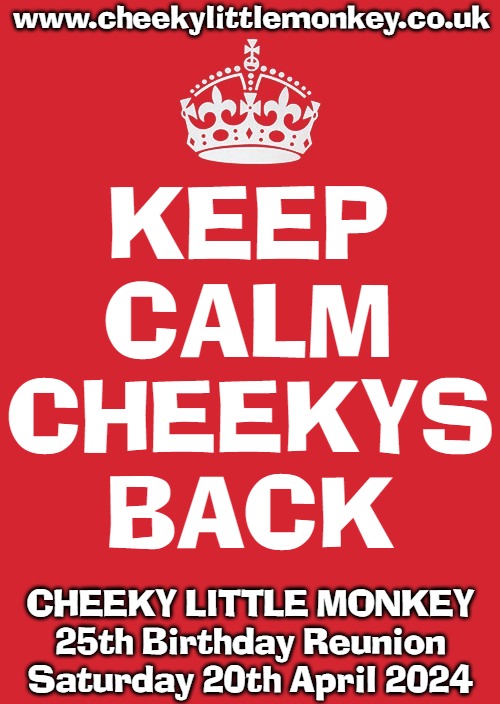 CHEEKY LITTLE MONKEY - 25th BIRTHDAY REUNION | www.cheekylittlemonkey.co.uk; KEEP
CALM; CHEEKYS
BACK; CHEEKY LITTLE MONKEY
25th Birthday Reunion
Saturday 20th April 2024 | image tagged in memes,cheeky little monkey,cheekys,bournemouth | made w/ Imgflip meme maker