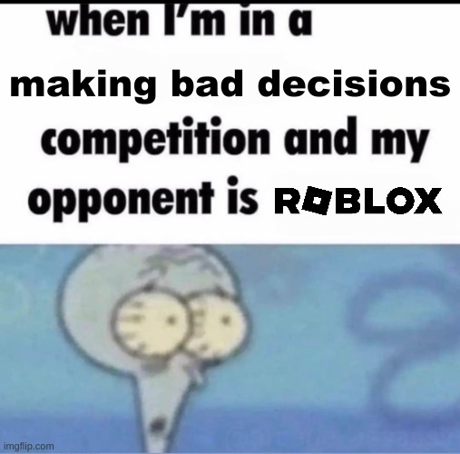 Me when I'm in a .... competition and my opponent is ..... | making bad decisions | image tagged in me when i'm in a competition and my opponent is | made w/ Imgflip meme maker