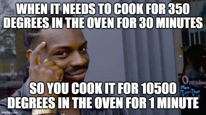 Can bakers confirm? | WHEN IT NEEDS TO COOK FOR 350 DEGREES IN THE OVEN FOR 30 MINUTES; SO YOU COOK IT FOR 10500 DEGREES IN THE OVEN FOR 1 MINUTE | image tagged in memes,roll safe think about it | made w/ Imgflip meme maker