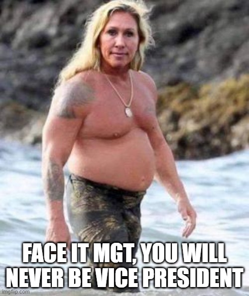 Never be vice president | FACE IT MGT, YOU WILL NEVER BE VICE PRESIDENT | image tagged in marjorie taylor greene | made w/ Imgflip meme maker
