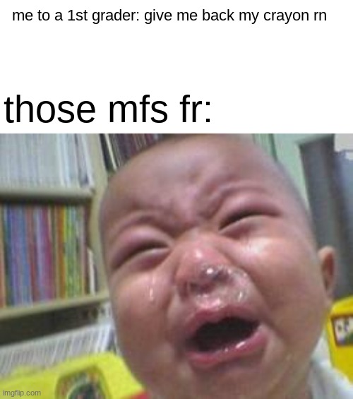 fr | me to a 1st grader: give me back my crayon rn; those mfs fr: | image tagged in funny crying baby,memes,fyp,school | made w/ Imgflip meme maker