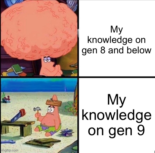 patrick big brain | My knowledge on gen 8 and below; My knowledge on gen 9 | image tagged in patrick big brain | made w/ Imgflip meme maker