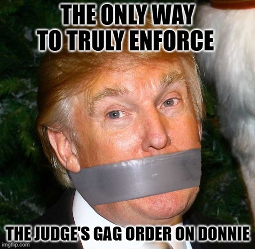 Trump duct tape mouth | THE ONLY WAY TO TRULY ENFORCE; THE JUDGE'S GAG ORDER ON DONNIE | image tagged in trump duct tape mouth | made w/ Imgflip meme maker