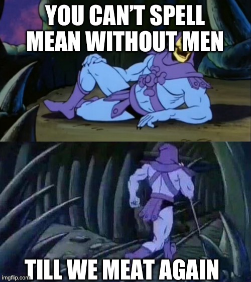 Skeletor disturbing facts | YOU CAN’T SPELL MEAN WITHOUT MEN; TILL WE MEAT AGAIN | image tagged in skeletor disturbing facts | made w/ Imgflip meme maker