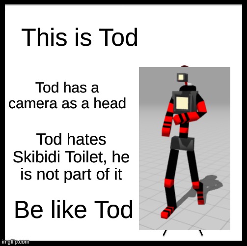 Random model i made via SelfCAD | This is Tod; Tod has a camera as a head; Tod hates Skibidi Toilet, he is not part of it; Be like Tod | image tagged in memes,be like bill | made w/ Imgflip meme maker