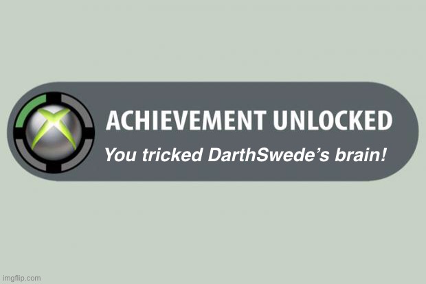 achievement unlocked | You tricked DarthSwede’s brain! | image tagged in achievement unlocked | made w/ Imgflip meme maker