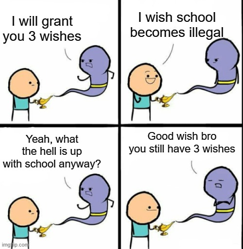Cringe School Meme #2 | I wish school becomes illegal; I will grant you 3 wishes; Yeah, what the hell is up with school anyway? Good wish bro you still have 3 wishes | image tagged in genie | made w/ Imgflip meme maker