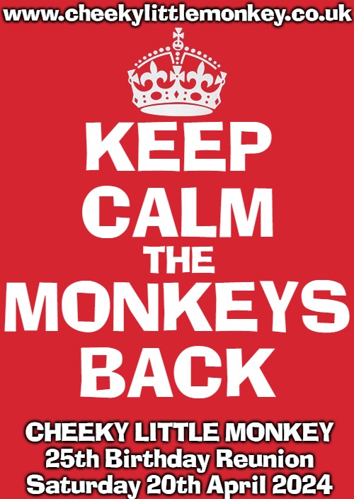 Cheeky Little Monkey - 25th Birthday Reunion - Monkey Back | www.cheekylittlemonkey.co.uk; KEEP
CALM; THE; MONKEYS
BACK; CHEEKY LITTLE MONKEY
25th Birthday Reunion
Saturday 20th April 2024 | image tagged in memes,cheeky little monkey,bournemouth,cheekys | made w/ Imgflip meme maker
