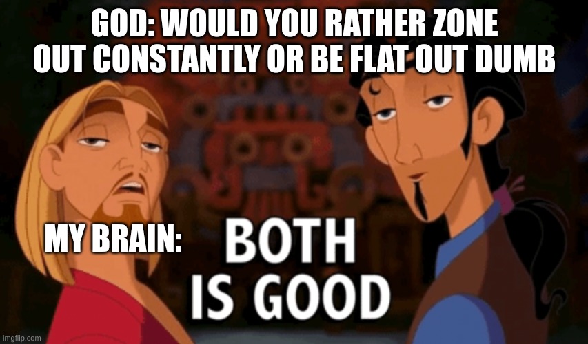 Both is Good | GOD: WOULD YOU RATHER ZONE OUT CONSTANTLY OR BE FLAT OUT DUMB; MY BRAIN: | image tagged in both is good | made w/ Imgflip meme maker