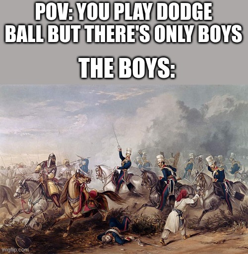 boys dodge ball be like | POV: YOU PLAY DODGE BALL BUT THERE'S ONLY BOYS; THE BOYS: | image tagged in memes,school,pe,the boys | made w/ Imgflip meme maker