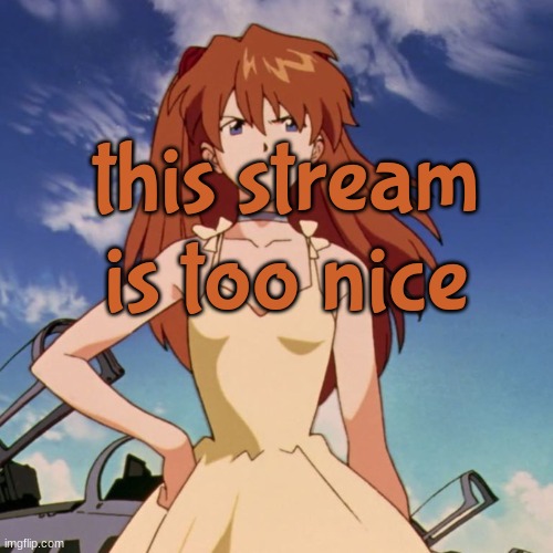 asuka langley soryu | this stream is too nice | image tagged in asuka langley soryu,i have your ip address | made w/ Imgflip meme maker