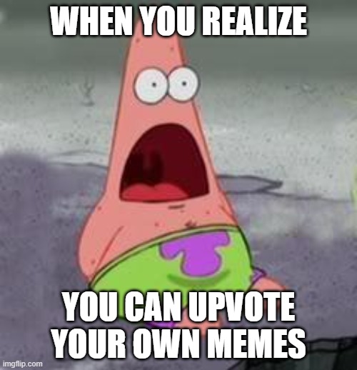 WOAH | WHEN YOU REALIZE; YOU CAN UPVOTE YOUR OWN MEMES | image tagged in suprised patrick,omg,hold up wait a minute something aint right,hmmm,nani,oh yeah | made w/ Imgflip meme maker