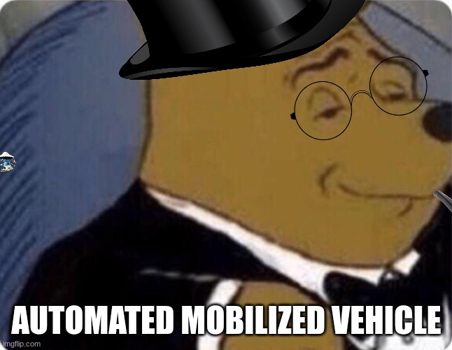 tuxedo winnie the pooh | AUTOMATED MOBILIZED VEHICLE | image tagged in tuxedo winnie the pooh | made w/ Imgflip meme maker