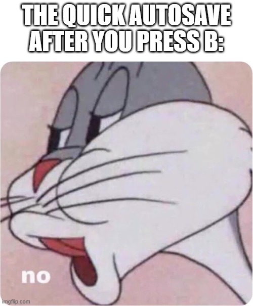 Bugs Bunny No | THE QUICK AUTOSAVE AFTER YOU PRESS B: | image tagged in bugs bunny no | made w/ Imgflip meme maker