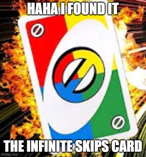 Infinite Skips | HAHA I FOUND IT THE INFINITE SKIPS CARD | image tagged in infinite skips | made w/ Imgflip meme maker