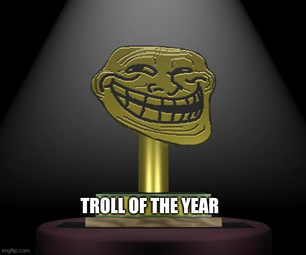 Troll Trophy | TROLL OF THE YEAR | image tagged in troll trophy | made w/ Imgflip meme maker