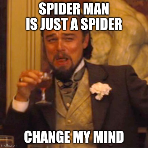 Change my mind boi | SPIDER MAN IS JUST A SPIDER; CHANGE MY MIND | image tagged in memes,laughing leo | made w/ Imgflip meme maker