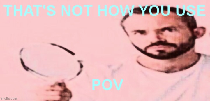That's not how you use POV | image tagged in that's not how you use pov | made w/ Imgflip meme maker