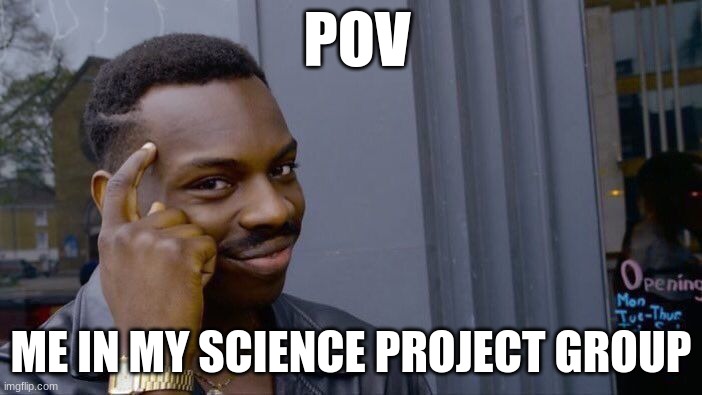 Roll Safe Think About It | POV; ME IN MY SCIENCE PROJECT GROUP | image tagged in memes,roll safe think about it | made w/ Imgflip meme maker