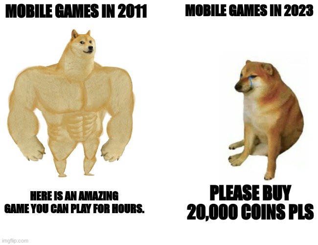 Buff Doge vs. Cheems Meme | MOBILE GAMES IN 2011; MOBILE GAMES IN 2023; HERE IS AN AMAZING GAME YOU CAN PLAY FOR HOURS. PLEASE BUY 20,000 COINS PLS | image tagged in memes,buff doge vs cheems | made w/ Imgflip meme maker