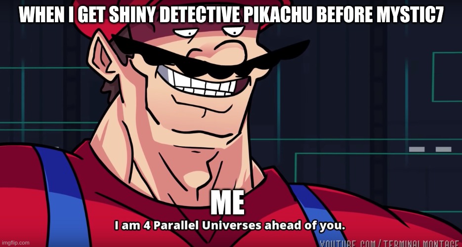 starts today! | WHEN I GET SHINY DETECTIVE PIKACHU BEFORE MYSTIC7; ME | image tagged in mario i am four parallel universes ahead of you | made w/ Imgflip meme maker