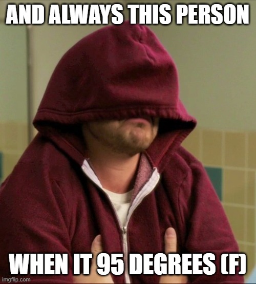Nick Miller Sweatshirt | AND ALWAYS THIS PERSON WHEN IT 95 DEGREES (F) | image tagged in nick miller sweatshirt | made w/ Imgflip meme maker