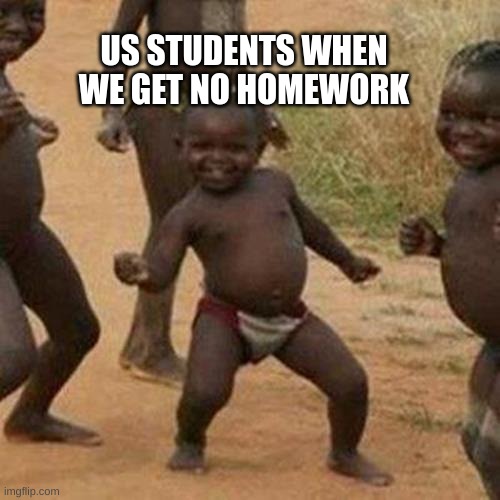 Third World Success Kid Meme | US STUDENTS WHEN WE GET NO HOMEWORK | image tagged in memes,third world success kid | made w/ Imgflip meme maker