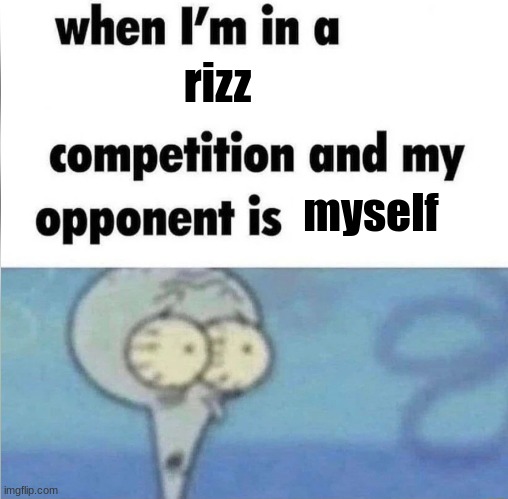 when im in a competition | rizz; myself | image tagged in when im in a competition | made w/ Imgflip meme maker