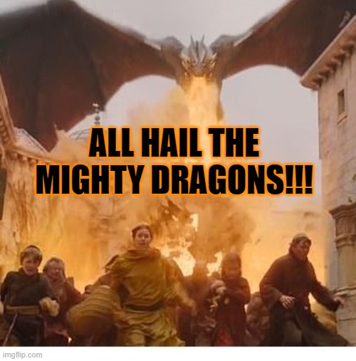 DRAGONAS!!! | ALL HAIL THE MIGHTY DRAGONS!!! | image tagged in dragon burns kings landing | made w/ Imgflip meme maker