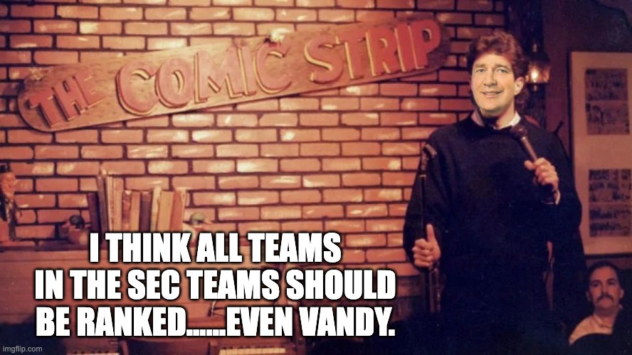 I THINK ALL TEAMS IN THE SEC TEAMS SHOULD BE RANKED......EVEN VANDY. | image tagged in georgia bulldogs | made w/ Imgflip meme maker