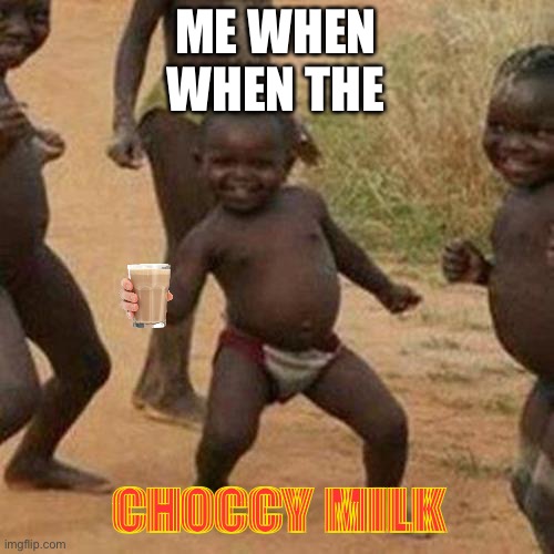Chock milk | ME WHEN
WHEN THE; CHOCCY MILK | image tagged in memes,third world success kid | made w/ Imgflip meme maker