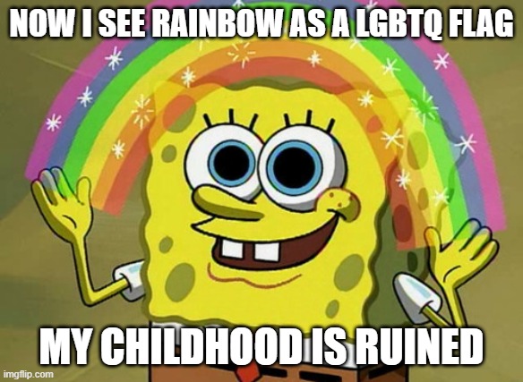 Imagination Spongebob | NOW I SEE RAINBOW AS A LGBTQ FLAG; MY CHILDHOOD IS RUINED | image tagged in memes,imagination spongebob,funny,funny memes | made w/ Imgflip meme maker