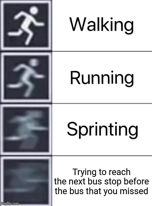 For those that know that, it's kinda relatable | Trying to reach the next bus stop before the bus that you missed | image tagged in walking running sprinting | made w/ Imgflip meme maker