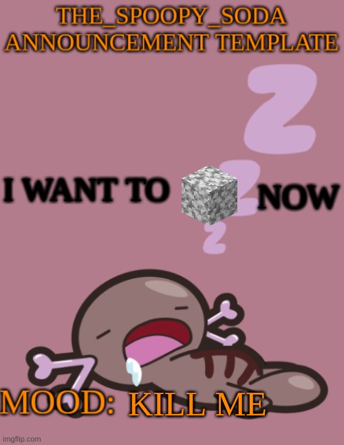 the_spoopy_soda announcement temp | NOW; I WANT TO; KILL ME | image tagged in the_spoopy_soda announcement temp | made w/ Imgflip meme maker